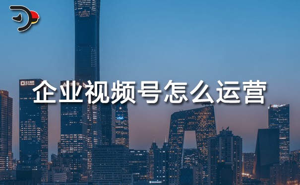 企業(yè)視頻號怎么運營?